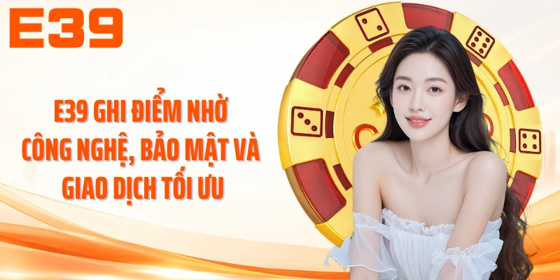 E39 ghi điểm nhờ công nghệ, bảo mật và giao dịch tối ưu